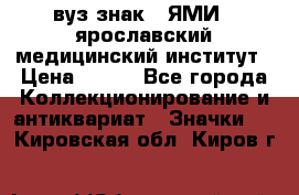 1.1) вуз знак : ЯМИ - ярославский медицинский институт › Цена ­ 389 - Все города Коллекционирование и антиквариат » Значки   . Кировская обл.,Киров г.